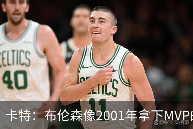 卡特：布伦森像2001年拿下MVP的艾弗森 第四节简直如出一辙