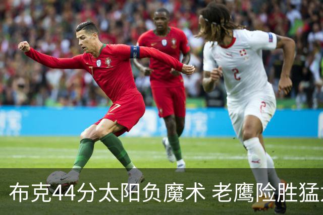 布克44分太阳负魔术 老鹰险胜猛龙终结4连败